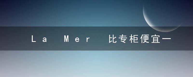 La Mer 比专柜便宜一半